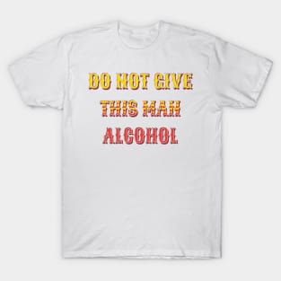 do not give this man alcohol T-Shirt